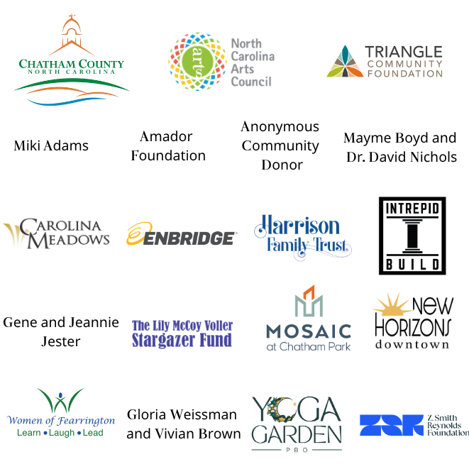 2025-2026 Season Sponsors: Chatham County, North Carolina Arts Council, Triangle Community Foundation, Miki Adams, Amador Foundation, Anonymous Community Donor, Mayme Boyd and Dr. David Nichols, Carolina Meadows, Enbridge, Harrison Family Trust, Intrepid Build, Gene and Jeannie Jester, The Lily McCoy Voller Stargazer Fund, Moasic at Chatham Park, New Horizons downtown, Women of Fearrington, Gloria Weissman and Vivian Brown, Yoga Garden Pittsboro, Z. Smith Reynolds Foundation